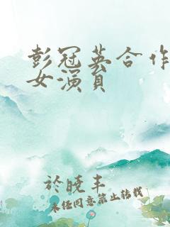 彭冠英合作过的女演员