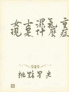 女士湿气重的表现是什么症状 女士湿气重的表现是什么症状