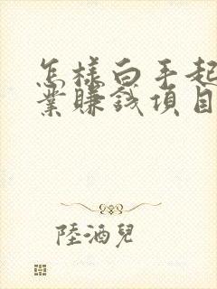 怎样白手起家创业赚钱项目 怎样白手起家创业赚钱项目