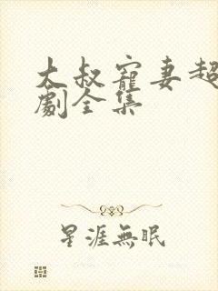 大叔宠妻超甜短剧全集 大叔宠妻超甜短剧全集