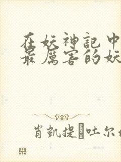 在妖神记中十大最厉害的妖灵