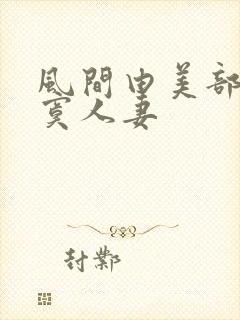 风间由美部长寂寞人妻