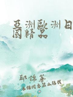 亚洲欧洲日产韩国精品 亚洲欧洲日产韩国精品