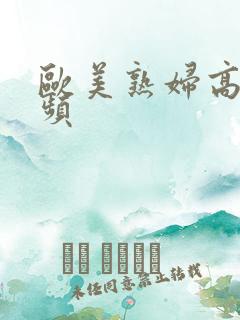 欧美熟妇高潮视频
