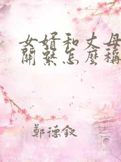女婿和丈母娘的关系怎么称呼