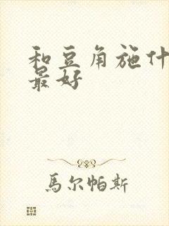 和豆角施什么肥最好
