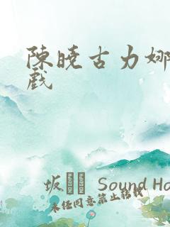 陈晓古力娜扎吻戏