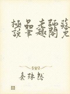 极品老师苏媚小说笔趣阁免费阅读