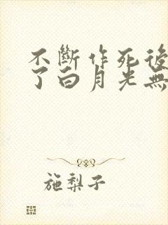 不断作死后我成了白月光无弹窗
