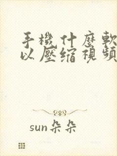 手机什么软件可以压缩视频 手机什么软件可以压缩视频