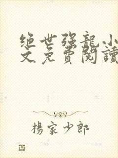 绝世强龙小说全文免费阅读无弹窗