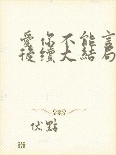 爱你不能言短剧后续大结局