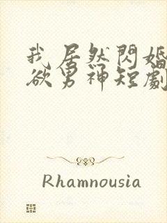 我居然闪婚了禁欲男神短剧哪里看