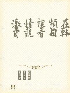 激情视频在线免费观看日韩