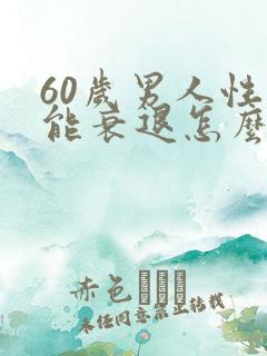 60岁男人性功能衰退怎么办