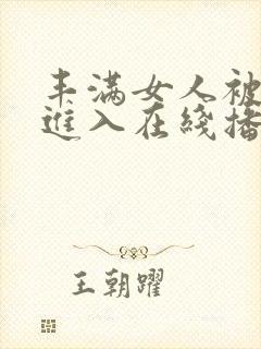 丰满女人被猛烈进入在线播放