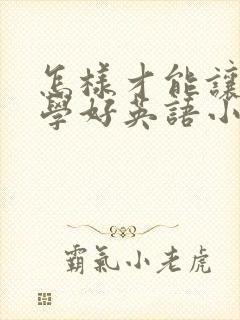 怎样才能让孩子学好英语小学
