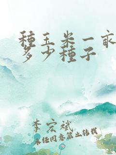 种玉米一亩地用多少种子 种玉米一亩地用多少种子