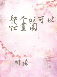 哪个ai可以帮忙画图 哪个ai可以帮忙画图