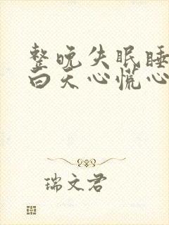 整晚失眠睡不着白天心慌心悸 整晚失眠睡不着白天心慌心悸
