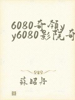 6080奇领yy6080影院奇领在线影院