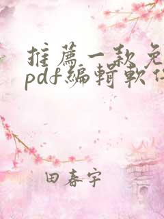 推荐一款免费的pdf编辑软件 推荐一款免费的pdf编辑软件
