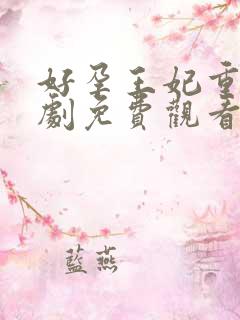 好孕王妃重生短剧免费观看 好孕王妃重生短剧免费观看