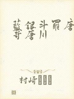 蓝银斗罗唐三哥哥唐川 蓝银斗罗唐三哥哥唐川