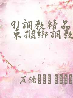91调教精品拘束捆绑调教 91调教精品拘束捆绑调教