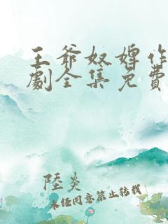 王爷奴婢作妖短剧全集免费观看