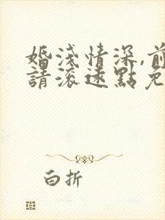 婚浅情深,前夫请滚远点免费阅读