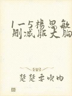 1一5杨思敏未删减版大胸