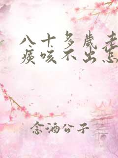 八十多岁老人有痰咳不出怎办
