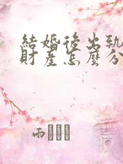 结婚后出轨离婚财产怎么分割