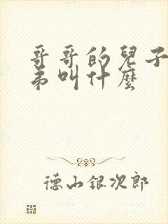 哥哥的儿子叫弟弟叫什么 哥哥的儿子叫弟弟叫什么