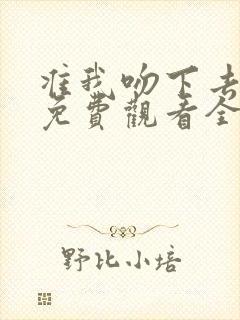 准我吻下去短剧免费观看全集在线