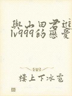 与山田君进行了lv999的恋爱