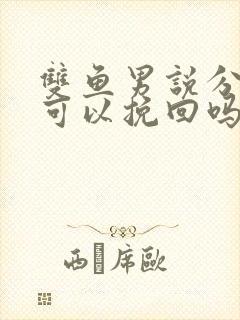 双鱼男说分手后可以挽回吗