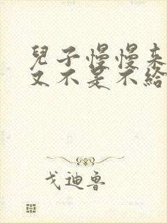 儿子慢慢来急妈又不是不给你