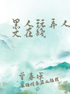 黑人玩弄人妻中文在线 黑人玩弄人妻中文在线