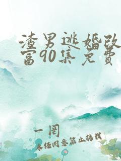 渣男逃婚改嫁首富90集免费