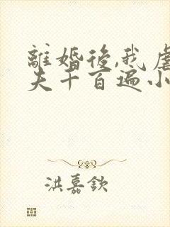离婚后,我虐前夫千百遍小说阅读 离婚后,我虐前夫千百遍小说阅读
