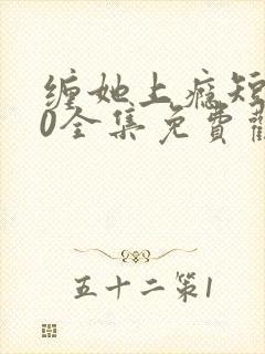 缠她上瘾短剧80全集免费观看 缠她上瘾短剧80全集免费观看