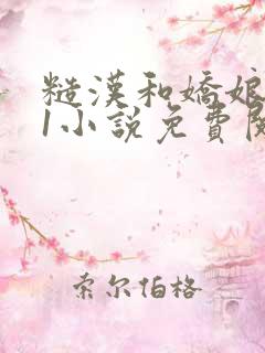 糙汉和娇娘1v1小说免费阅读