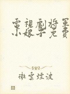 电视剧将军家的小娘子免费观看 电视剧将军家的小娘子免费观看