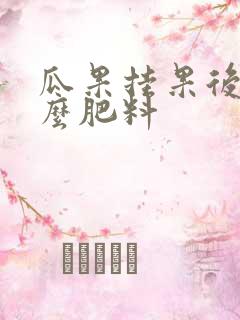 瓜果挂果后施什么肥料