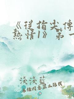 《从指尖传出的热情1》第一季未删 《从指尖传出的热情1》第一季未删