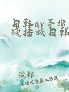 日韩av手机在线播放日韩av 日韩av手机在线播放日韩av