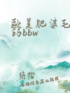 欧美肥婆毛茸茸的bbw