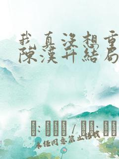我真没想重生啊陈汉升结局 我真没想重生啊陈汉升结局